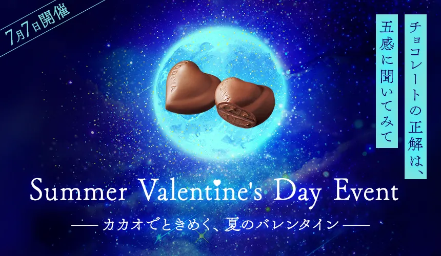 >チョコレートの正解は、五感に聞いてみて──割る、香る、見る、とける夜：Summer Valentine's Day Event -カカオでときめく、夏のバレンタイン-